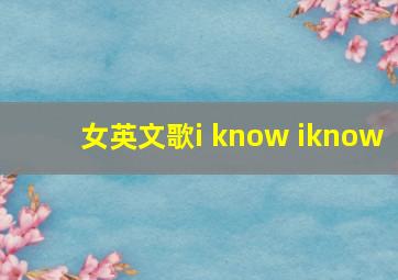 女英文歌i know iknow