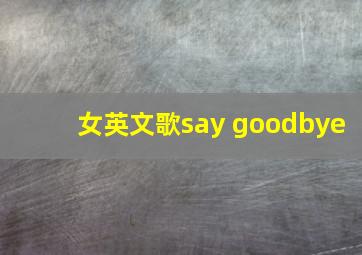 女英文歌say goodbye