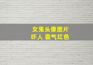 女鬼头像图片吓人 霸气红色