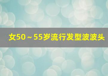 女50～55岁流行发型波波头