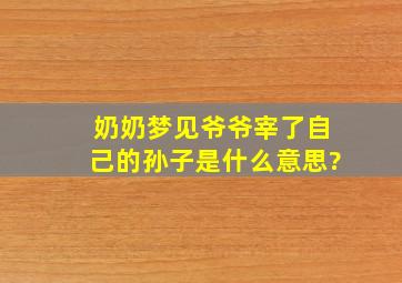 奶奶梦见爷爷宰了自己的孙子是什么意思?