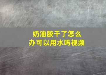 奶油胶干了怎么办可以用水吗视频