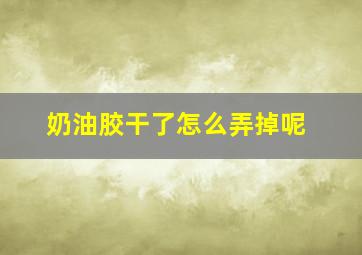 奶油胶干了怎么弄掉呢