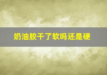 奶油胶干了软吗还是硬