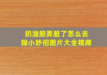 奶油胶弄脏了怎么去除小妙招图片大全视频