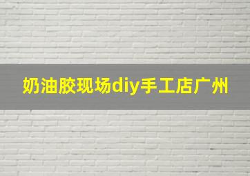 奶油胶现场diy手工店广州