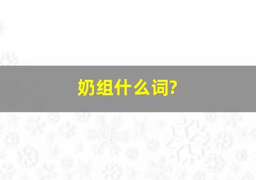 奶组什么词?