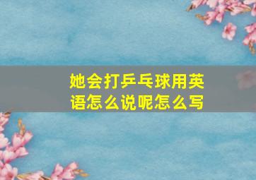 她会打乒乓球用英语怎么说呢怎么写