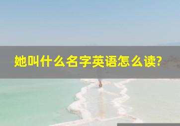 她叫什么名字英语怎么读?