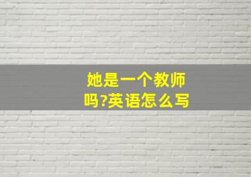 她是一个教师吗?英语怎么写