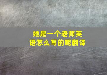 她是一个老师英语怎么写的呢翻译