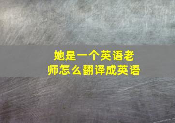 她是一个英语老师怎么翻译成英语