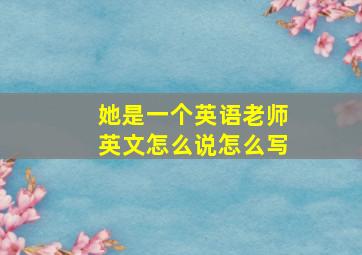 她是一个英语老师英文怎么说怎么写