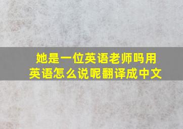 她是一位英语老师吗用英语怎么说呢翻译成中文