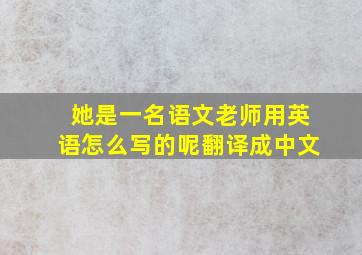 她是一名语文老师用英语怎么写的呢翻译成中文