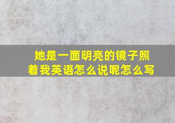 她是一面明亮的镜子照着我英语怎么说呢怎么写