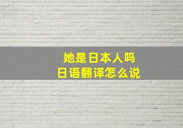 她是日本人吗日语翻译怎么说