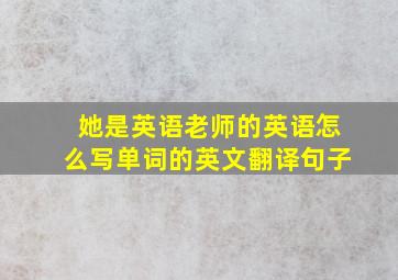 她是英语老师的英语怎么写单词的英文翻译句子