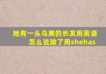 她有一头乌黑的长发用英语怎么说除了用shehas