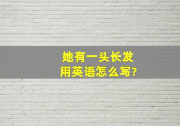 她有一头长发用英语怎么写?