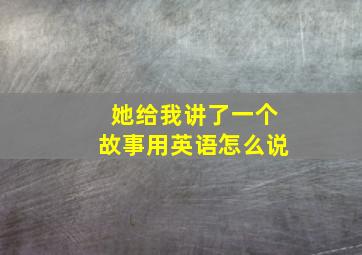 她给我讲了一个故事用英语怎么说