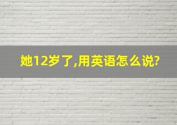 她12岁了,用英语怎么说?