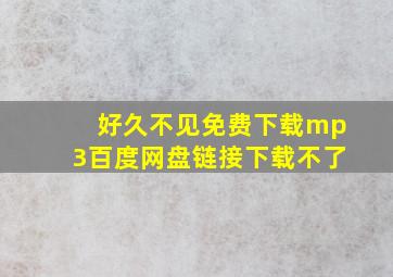 好久不见免费下载mp3百度网盘链接下载不了