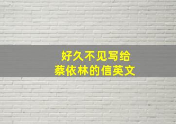 好久不见写给蔡依林的信英文