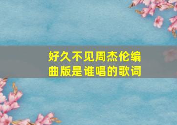 好久不见周杰伦编曲版是谁唱的歌词