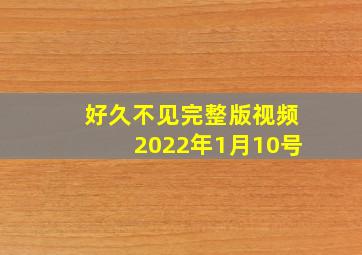 好久不见完整版视频2022年1月10号