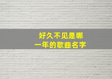 好久不见是哪一年的歌曲名字