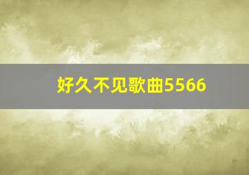 好久不见歌曲5566