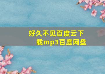 好久不见百度云下载mp3百度网盘