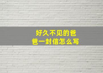 好久不见的爸爸一封信怎么写