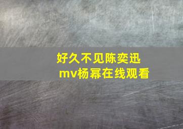 好久不见陈奕迅mv杨幂在线观看