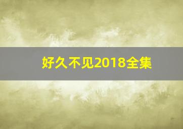 好久不见2018全集