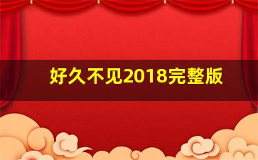 好久不见2018完整版