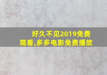 好久不见2019免费观看,多多电影免费播放