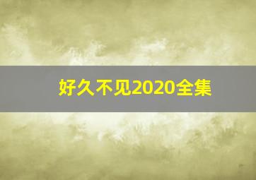 好久不见2020全集