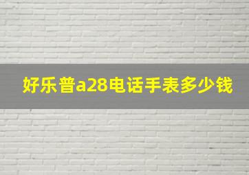 好乐普a28电话手表多少钱