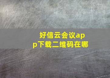 好信云会议app下载二维码在哪