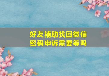 好友辅助找回微信密码申诉需要等吗