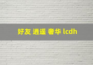 好友 逍遥 奢华 lcdh