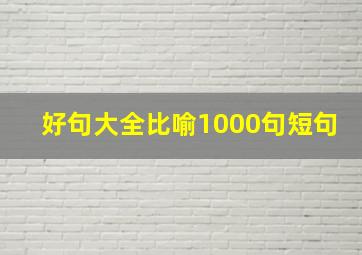 好句大全比喻1000句短句