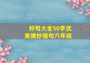 好句大全50字优美摘抄短句六年级