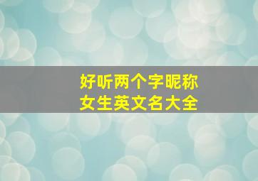 好听两个字昵称女生英文名大全