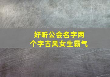 好听公会名字两个字古风女生霸气