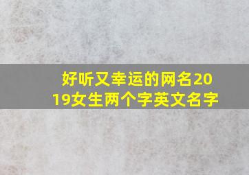 好听又幸运的网名2019女生两个字英文名字