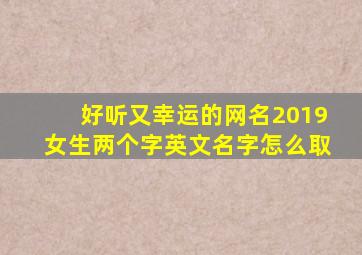 好听又幸运的网名2019女生两个字英文名字怎么取