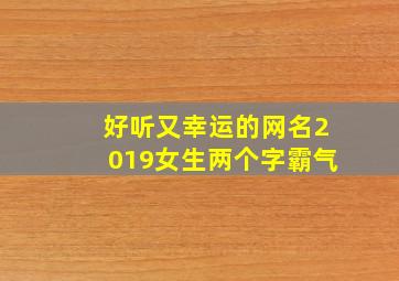 好听又幸运的网名2019女生两个字霸气